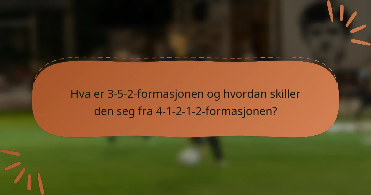 Hva er 3-5-2-formasjonen og hvordan skiller den seg fra 4-1-2-1-2-formasjonen?