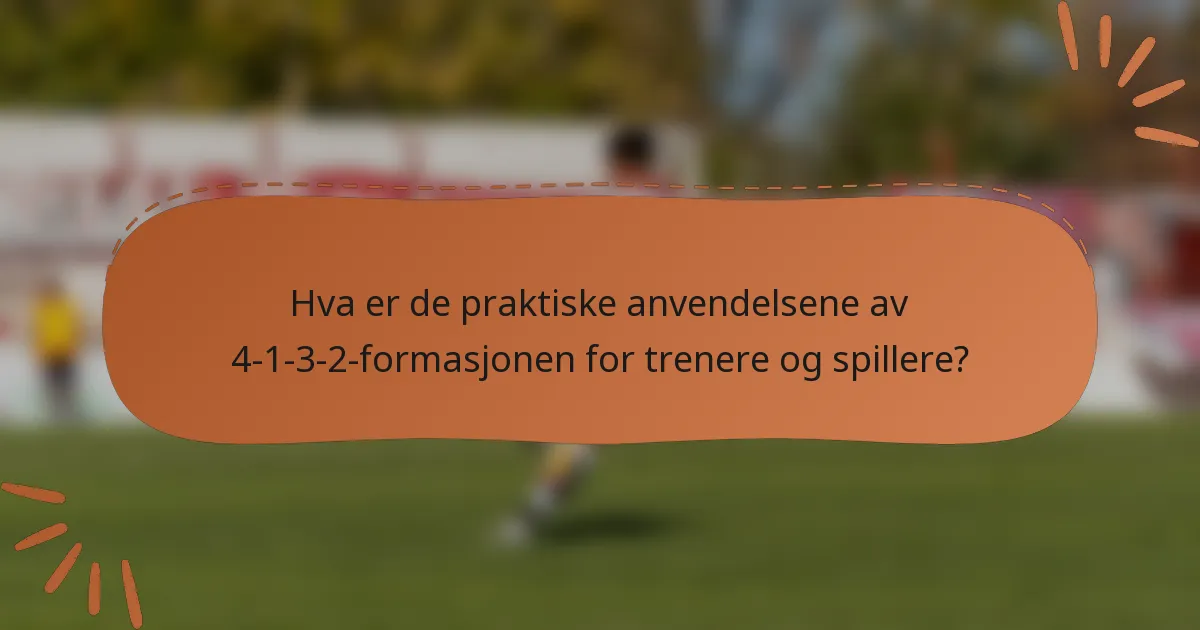 Hva er de praktiske anvendelsene av 4-1-3-2-formasjonen for trenere og spillere?