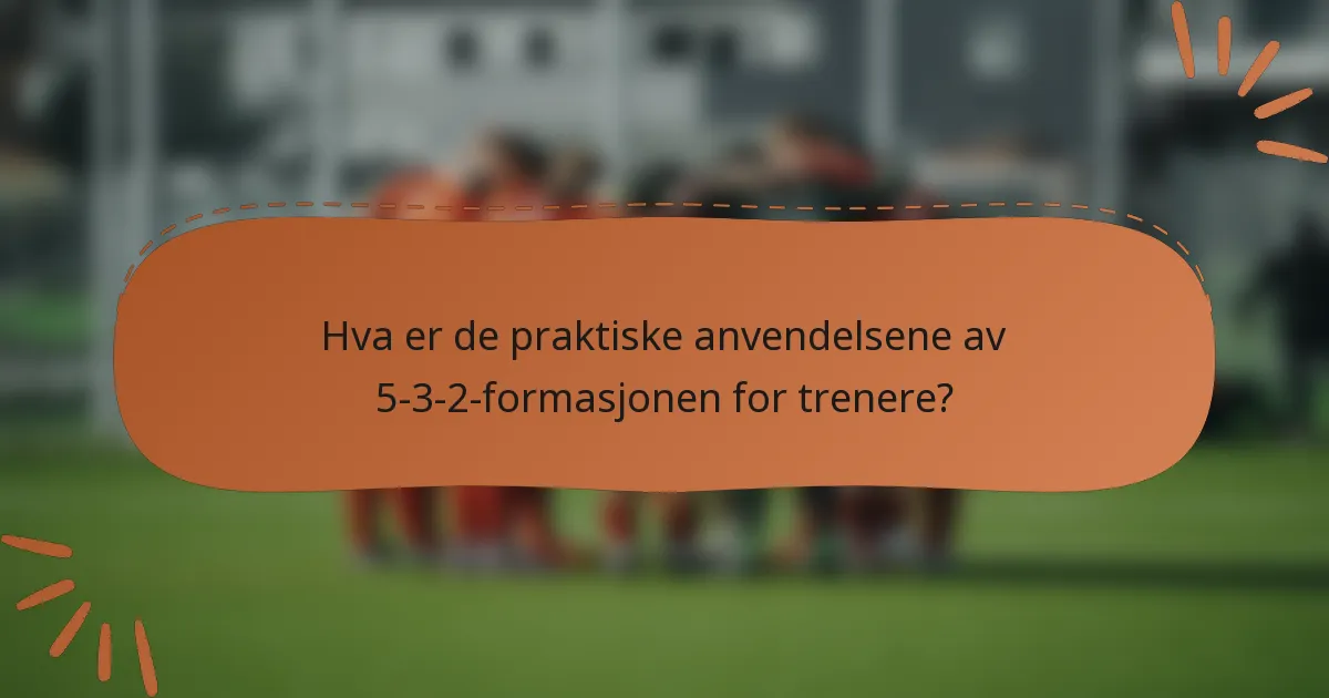 Hva er de praktiske anvendelsene av 5-3-2-formasjonen for trenere?