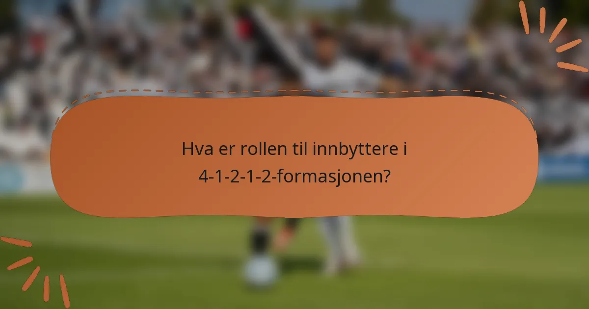 Hva er rollen til innbyttere i 4-1-2-1-2-formasjonen?
