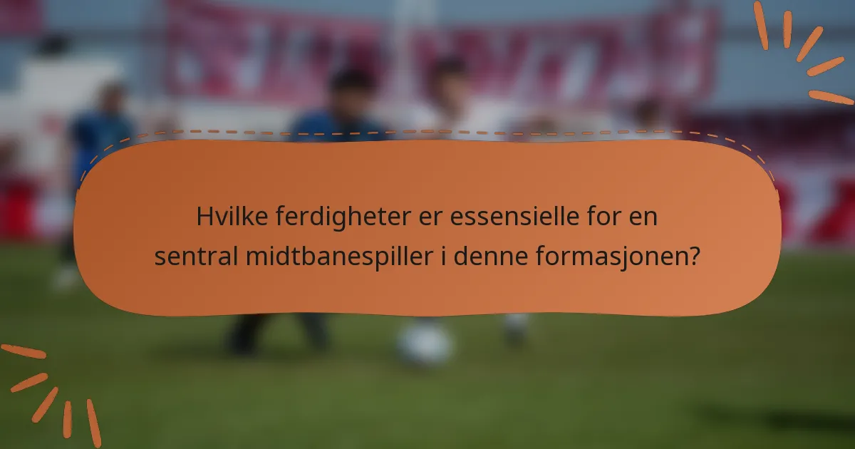 Hvilke ferdigheter er essensielle for en sentral midtbanespiller i denne formasjonen?