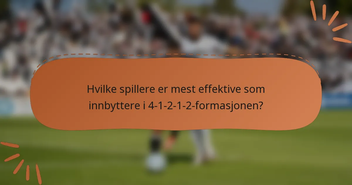 Hvilke spillere er mest effektive som innbyttere i 4-1-2-1-2-formasjonen?