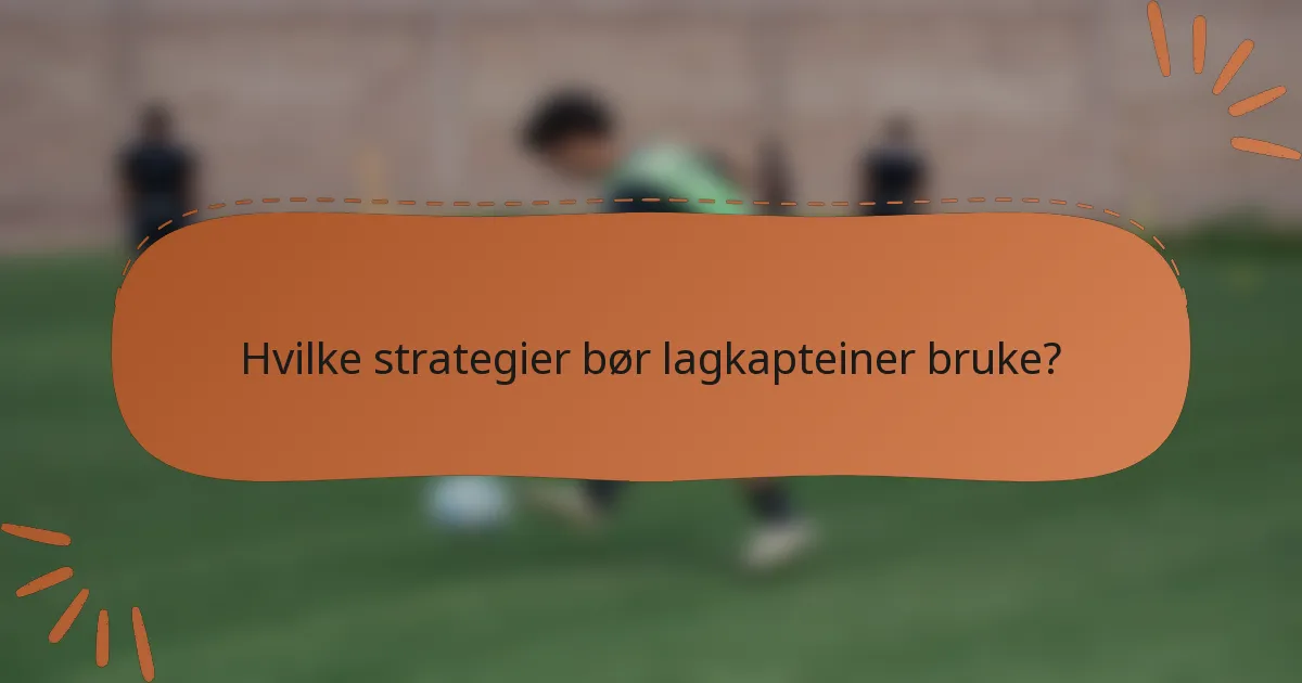 Hvilke strategier bør lagkapteiner bruke?