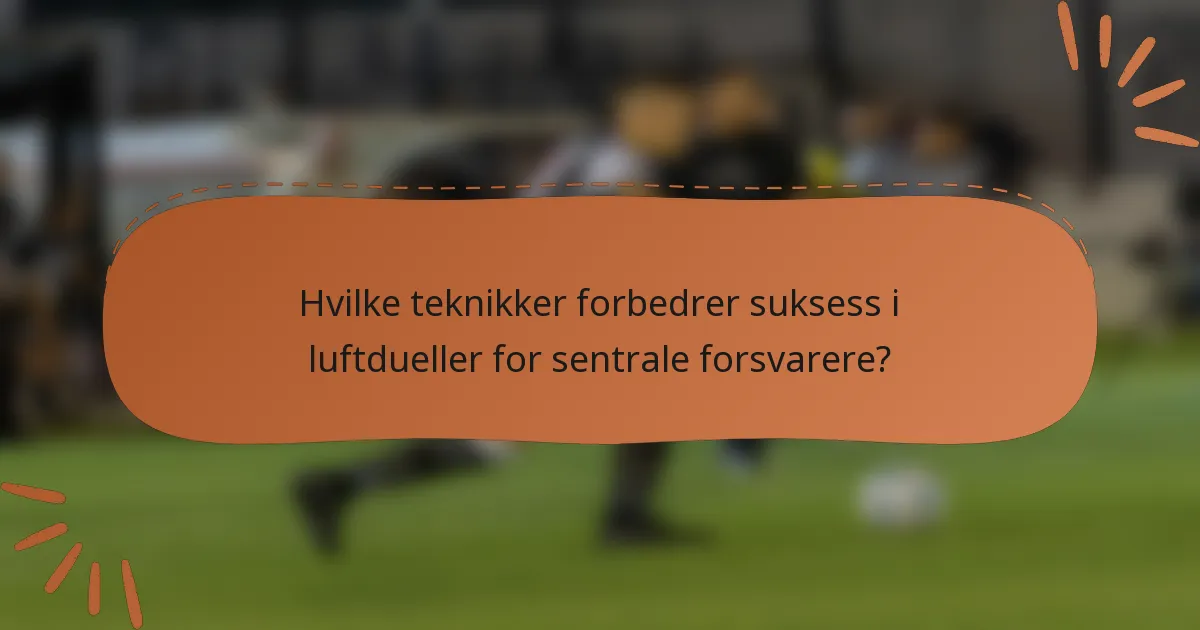 Hvilke teknikker forbedrer suksess i luftdueller for sentrale forsvarere?