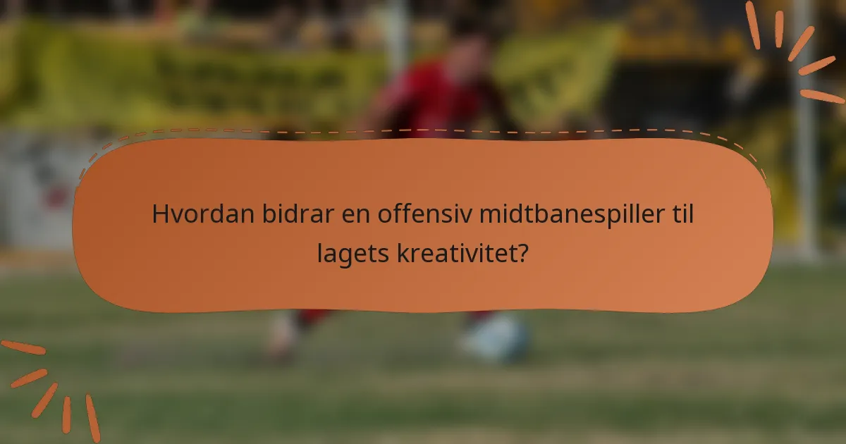 Hvordan bidrar en offensiv midtbanespiller til lagets kreativitet?