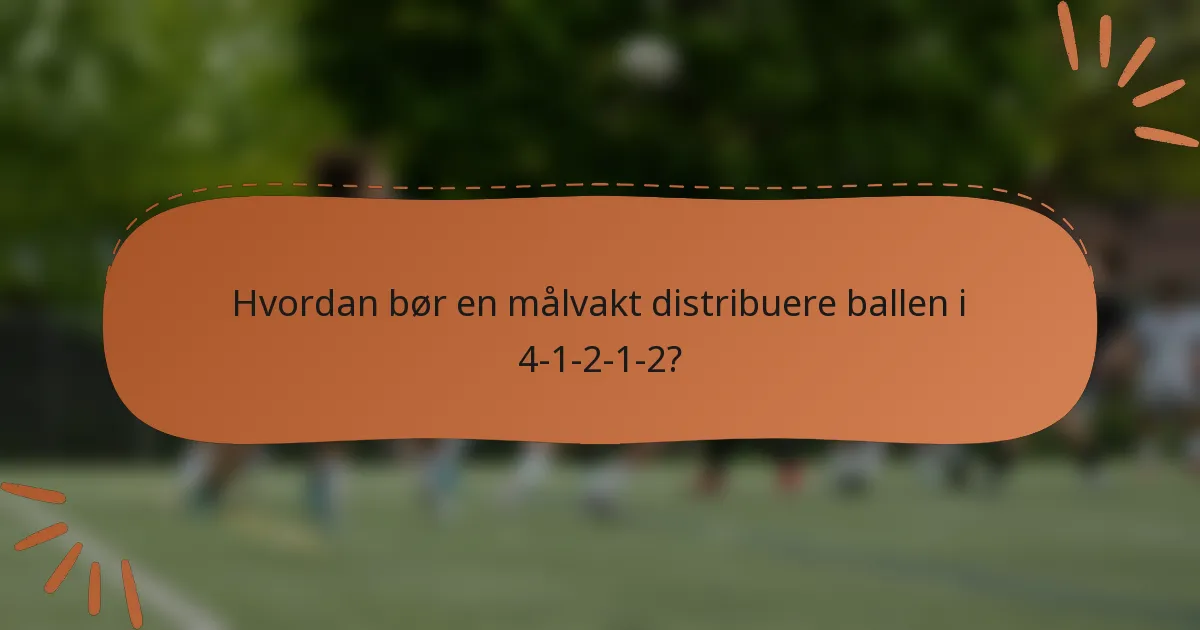 Hvordan bør en målvakt distribuere ballen i 4-1-2-1-2?