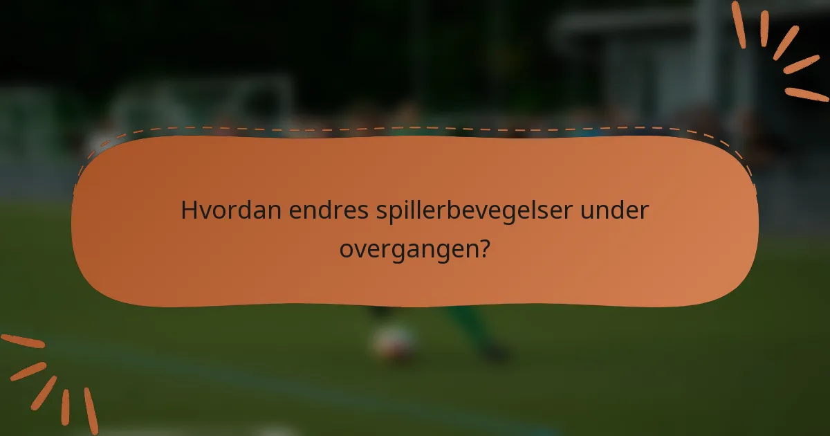 Hvordan endres spillerbevegelser under overgangen?