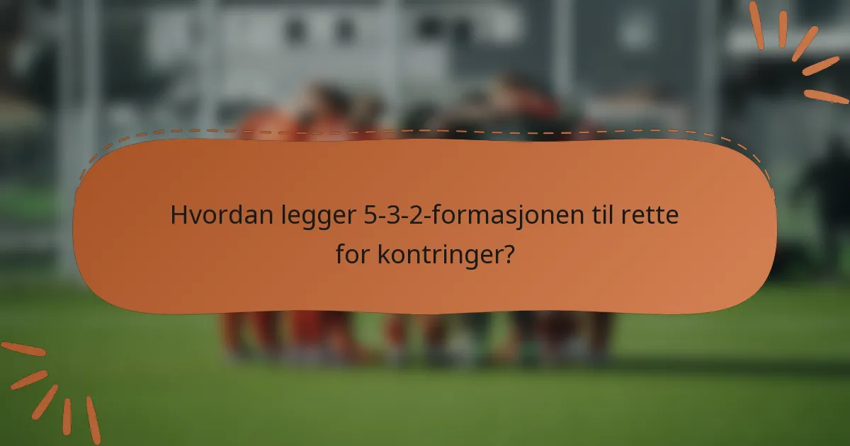 Hvordan legger 5-3-2-formasjonen til rette for kontringer?
