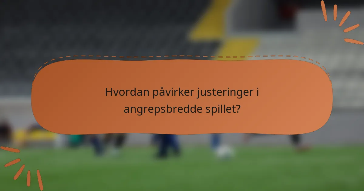 Hvordan påvirker justeringer i angrepsbredde spillet?