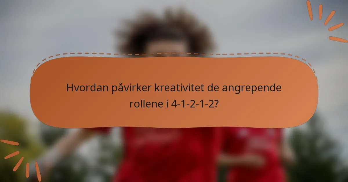 Hvordan påvirker kreativitet de angrepende rollene i 4-1-2-1-2?