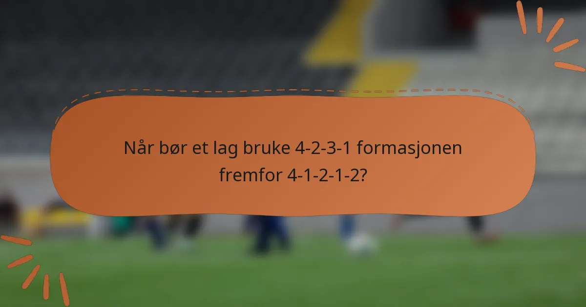 Når bør et lag bruke 4-2-3-1 formasjonen fremfor 4-1-2-1-2?