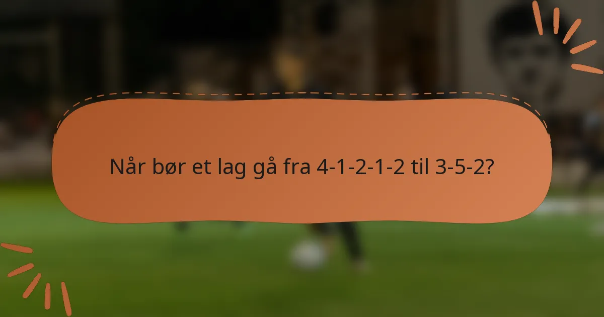 Når bør et lag gå fra 4-1-2-1-2 til 3-5-2?