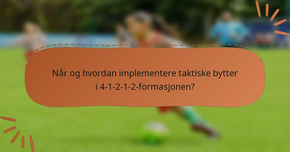 Når og hvordan implementere taktiske bytter i 4-1-2-1-2-formasjonen?